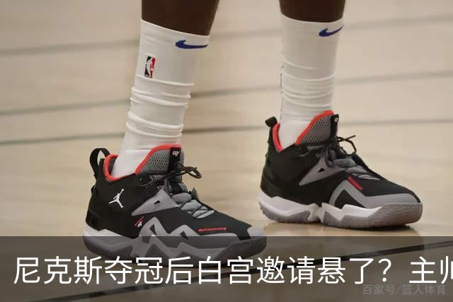 尼克斯夺冠后白宫邀请悬了？主帅：队内还在讨论