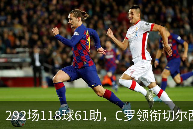 292场118球61助，C罗领衔切尔西曼联2000年后最佳合体阵